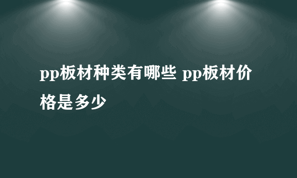 pp板材种类有哪些 pp板材价格是多少