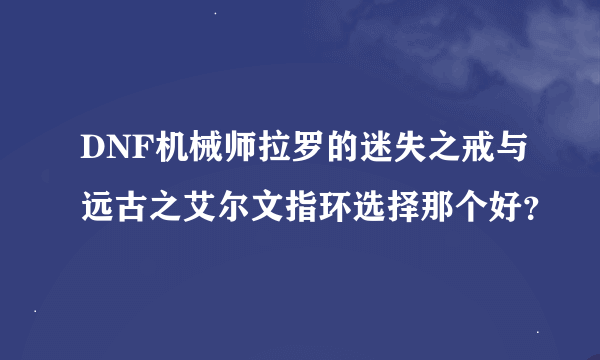 DNF机械师拉罗的迷失之戒与远古之艾尔文指环选择那个好？