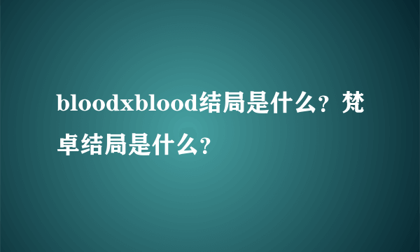 bloodxblood结局是什么？梵卓结局是什么？