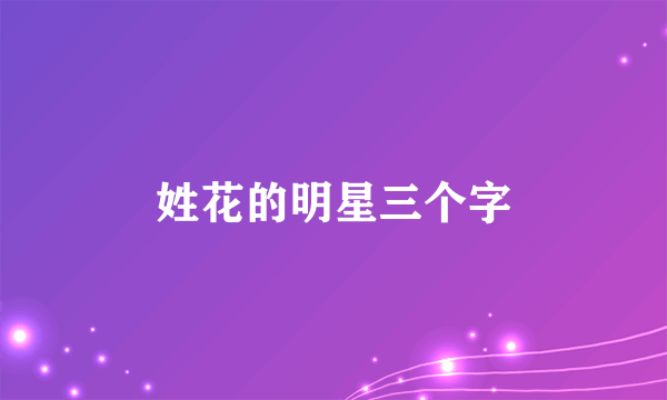 姓花的明星三个字