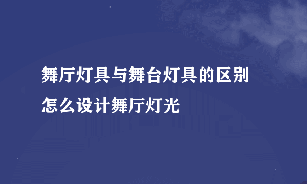 舞厅灯具与舞台灯具的区别 怎么设计舞厅灯光