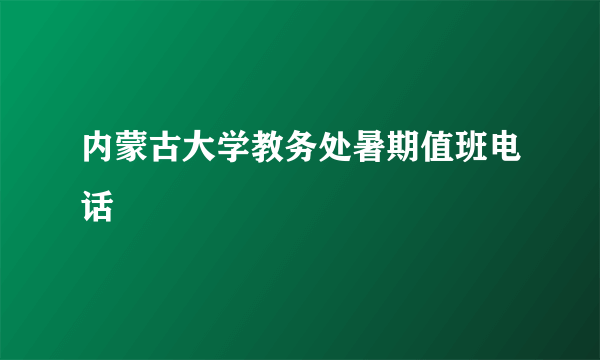 内蒙古大学教务处暑期值班电话