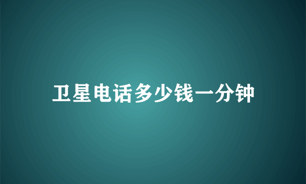 卫星电话多少钱一分钟