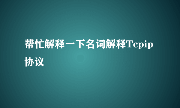 帮忙解释一下名词解释Tcpip协议