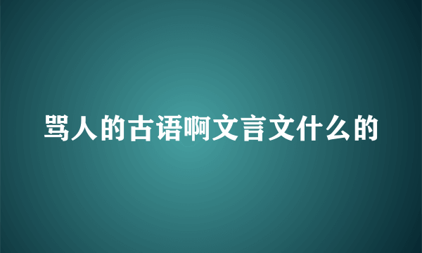 骂人的古语啊文言文什么的