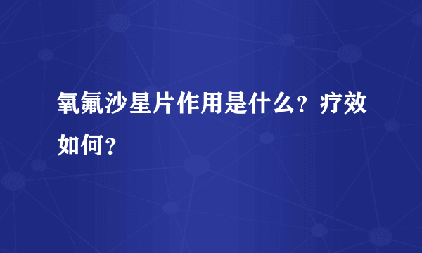 氧氟沙星片作用是什么？疗效如何？