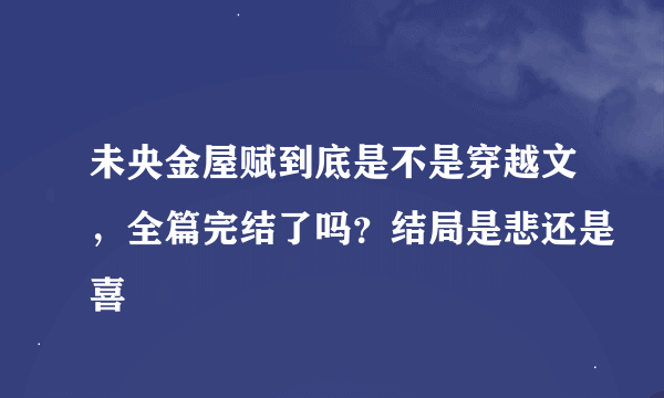 未央金屋赋到底是不是穿越文，全篇完结了吗？结局是悲还是喜