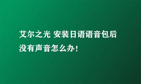 艾尔之光 安装日语语音包后没有声音怎么办！