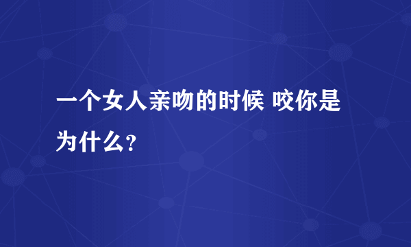 一个女人亲吻的时候 咬你是为什么？