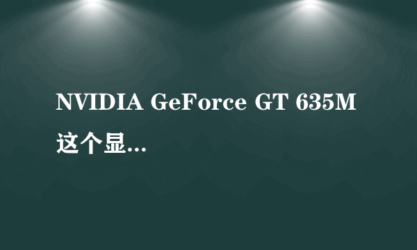 NVIDIA GeForce GT 635M这个显卡怎么样