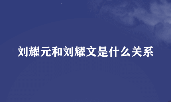 刘耀元和刘耀文是什么关系