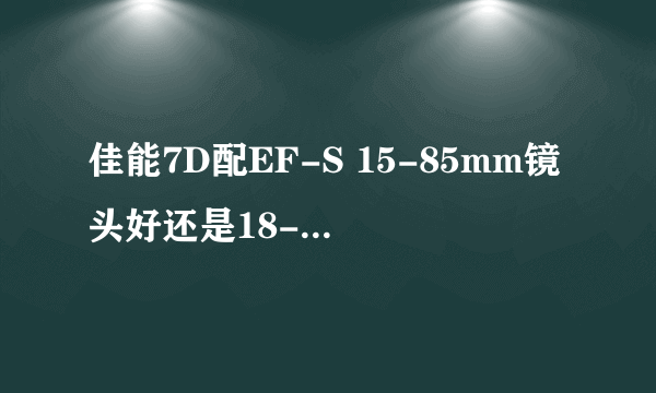 佳能7D配EF-S 15-85mm镜头好还是18-200好？