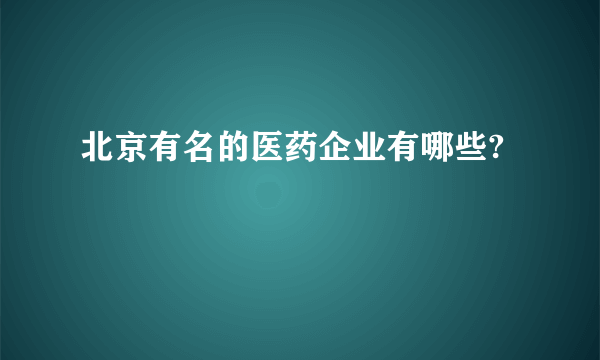 北京有名的医药企业有哪些?