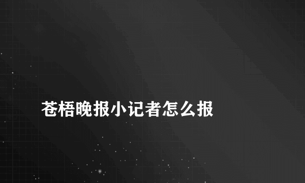 
苍梧晚报小记者怎么报

