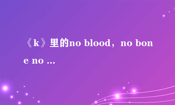 《k》里的no blood，no bone no ash，什么意思