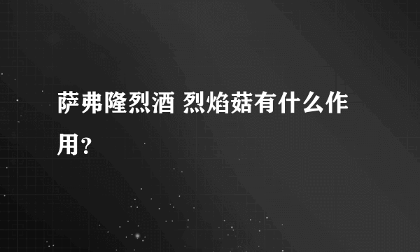 萨弗隆烈酒 烈焰菇有什么作用？