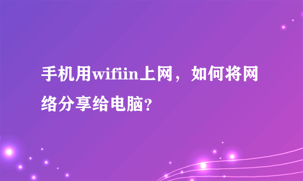 手机用wifiin上网，如何将网络分享给电脑？