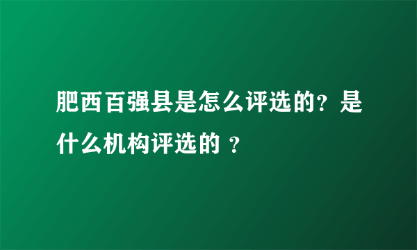 肥西百强县是怎么评选的？是什么机构评选的 ？