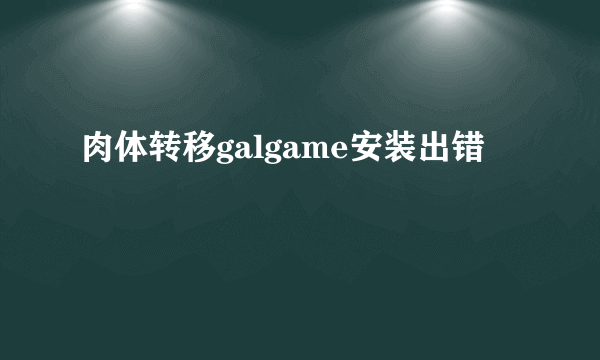 肉体转移galgame安装出错