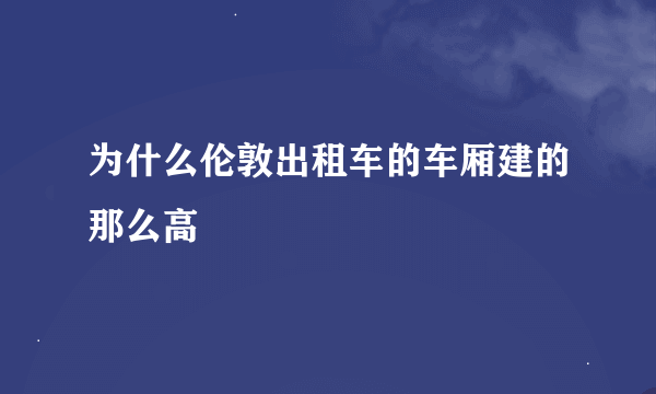 为什么伦敦出租车的车厢建的那么高