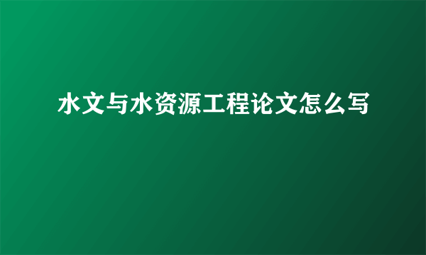 水文与水资源工程论文怎么写