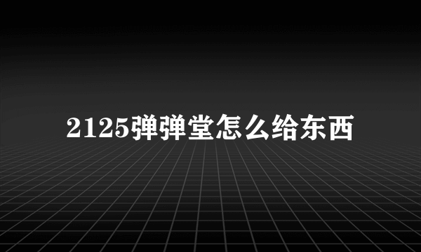 2125弹弹堂怎么给东西