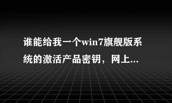 谁能给我一个win7旗舰版系统的激活产品密钥，网上的都不能用~要有效的，急！！