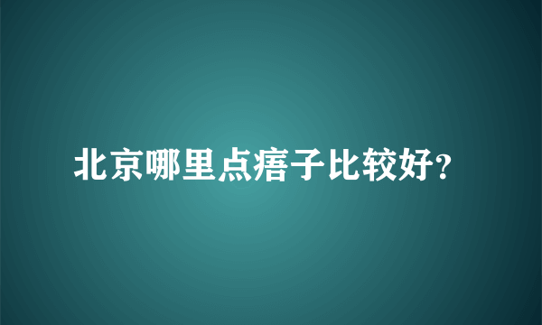 北京哪里点痦子比较好？