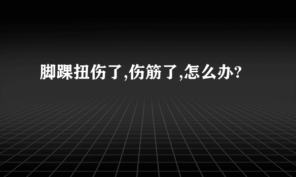 脚踝扭伤了,伤筋了,怎么办?