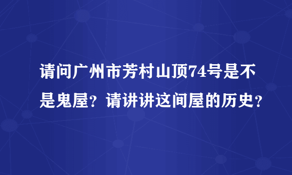 请问广州市芳村山顶74号是不是鬼屋？请讲讲这间屋的历史？