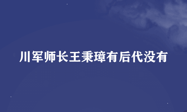 川军师长王秉璋有后代没有