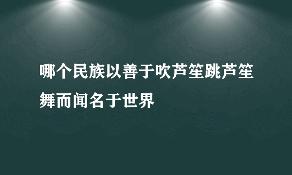 哪个民族以善于吹芦笙跳芦笙舞而闻名于世界