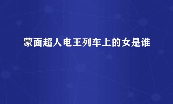 蒙面超人电王列车上的女是谁