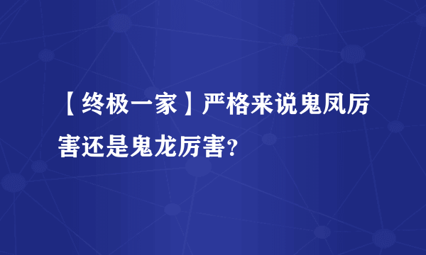 【终极一家】严格来说鬼凤厉害还是鬼龙厉害？