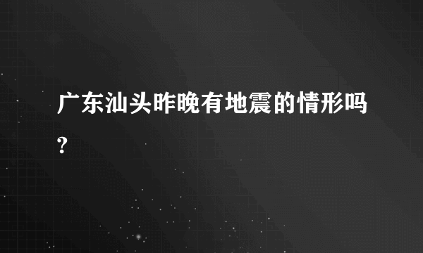 广东汕头昨晚有地震的情形吗?