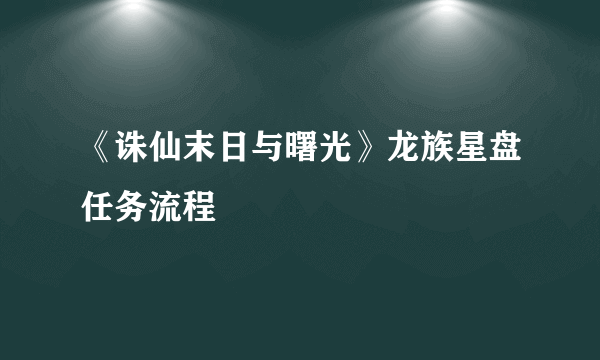 《诛仙末日与曙光》龙族星盘任务流程