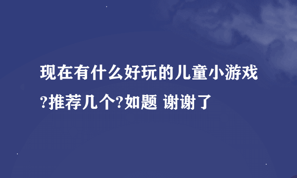 现在有什么好玩的儿童小游戏?推荐几个?如题 谢谢了