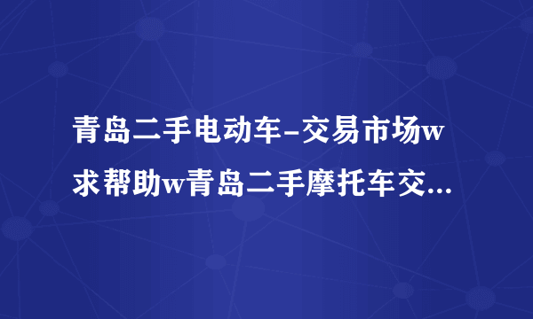 青岛二手电动车-交易市场w求帮助w青岛二手摩托车交易市场有木有