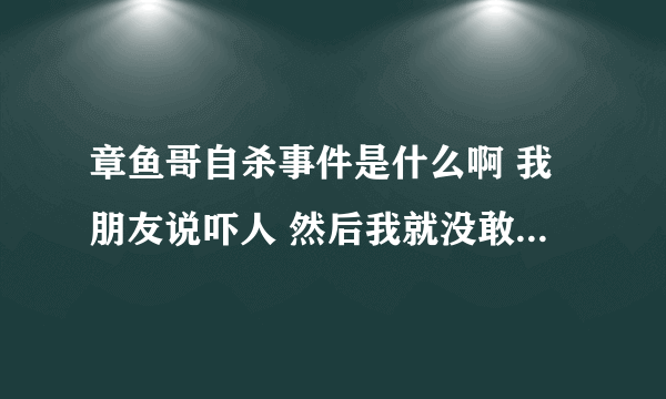 章鱼哥自杀事件是什么啊 我朋友说吓人 然后我就没敢查百度 是指什么啊