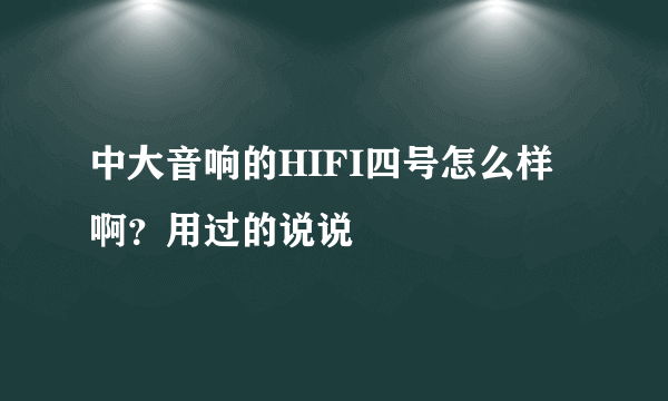 中大音响的HIFI四号怎么样啊？用过的说说