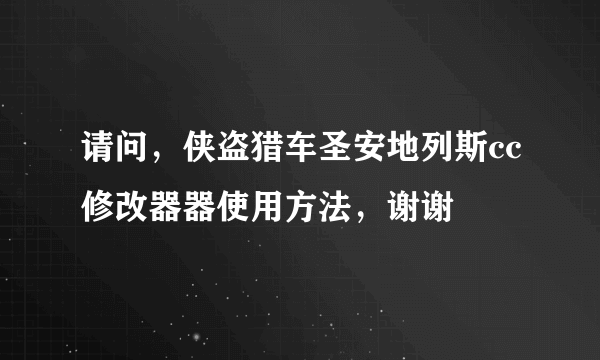 请问，侠盗猎车圣安地列斯cc修改器器使用方法，谢谢