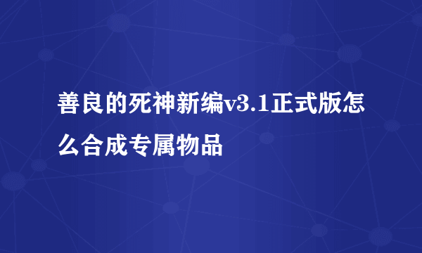 善良的死神新编v3.1正式版怎么合成专属物品