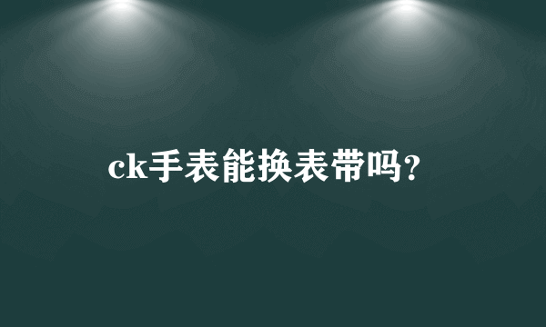 ck手表能换表带吗？