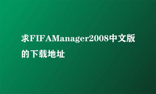 求FIFAManager2008中文版的下载地址