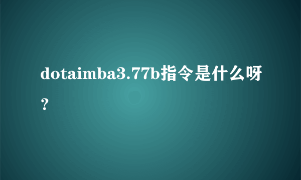 dotaimba3.77b指令是什么呀？