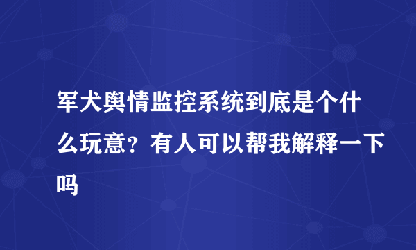 军犬舆情监控系统到底是个什么玩意？有人可以帮我解释一下吗