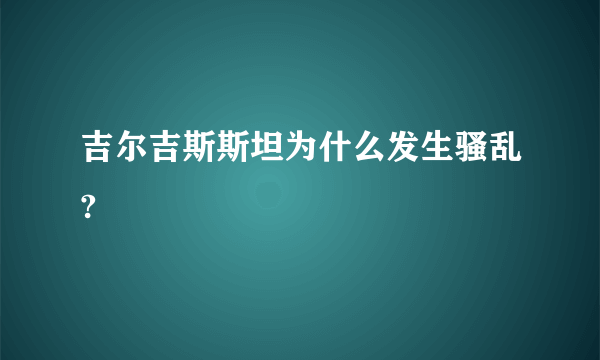 吉尔吉斯斯坦为什么发生骚乱?