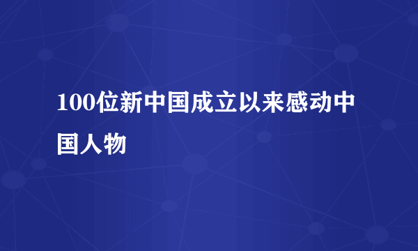 100位新中国成立以来感动中国人物