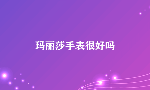 玛丽莎手表很好吗