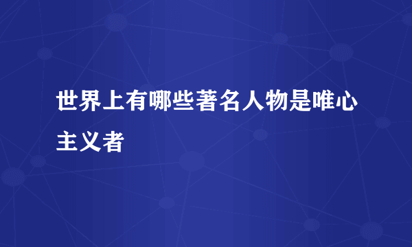 世界上有哪些著名人物是唯心主义者